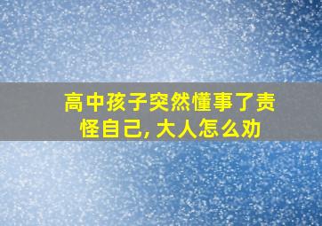 高中孩子突然懂事了责怪自己, 大人怎么劝